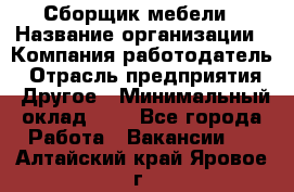 Сборщик мебели › Название организации ­ Компания-работодатель › Отрасль предприятия ­ Другое › Минимальный оклад ­ 1 - Все города Работа » Вакансии   . Алтайский край,Яровое г.